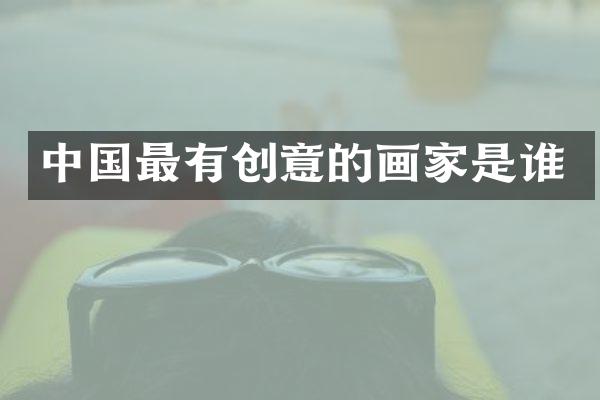 中国最有创意的画家是谁