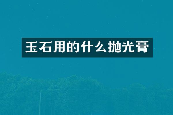 玉石用的什么抛光膏