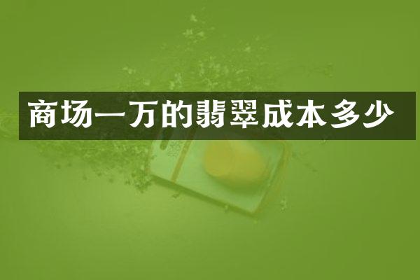 商场一万的翡翠成本多少