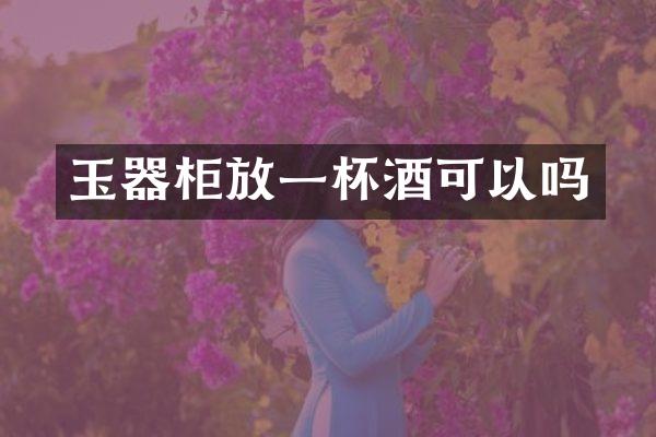 玉器柜放一杯酒可以吗