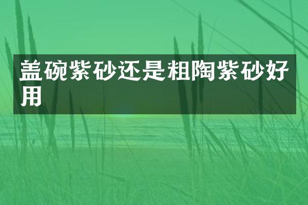 盖碗紫砂还是粗陶紫砂好用