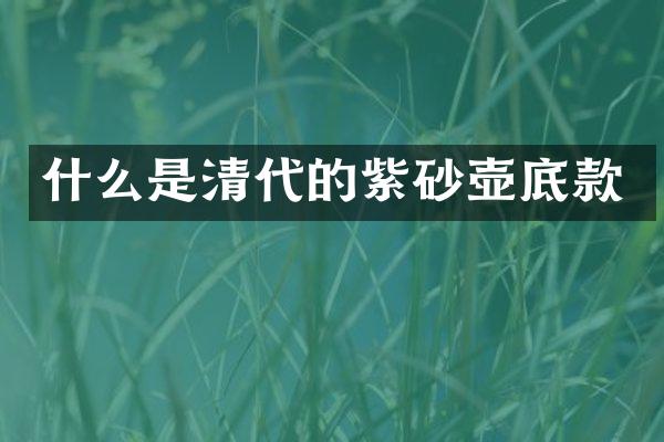什么是清代的紫砂壶底款