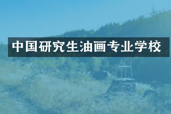 中国研究生油画专业学校