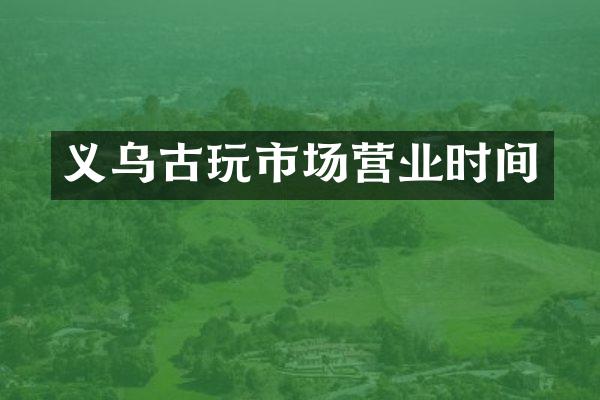 义乌古玩市场营业时间