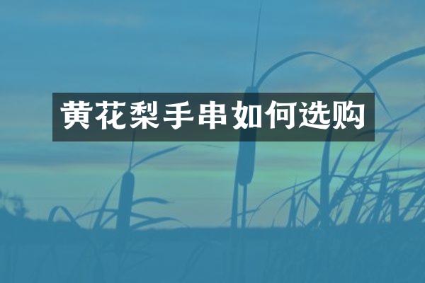 黄花梨手串如何选购