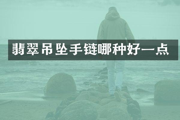 翡翠吊坠手链哪种好一点