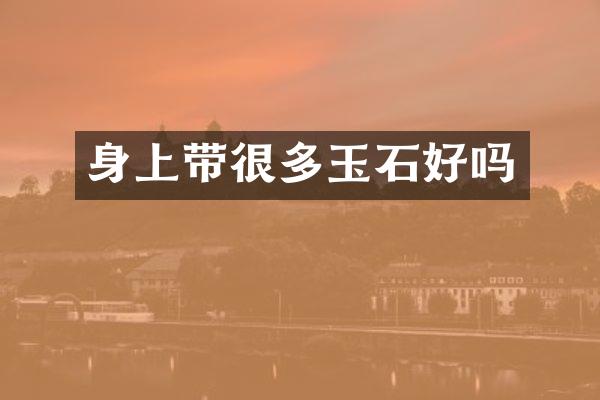 身上带很多玉石好吗