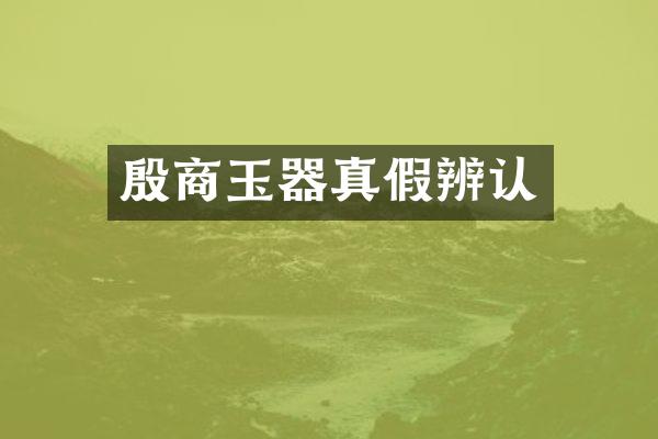 殷商玉器真假辨认