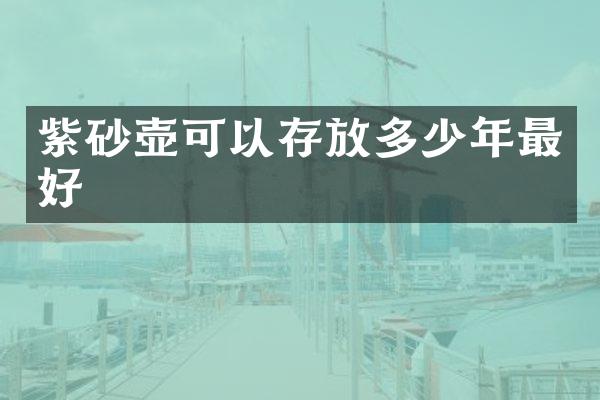 紫砂壶可以存放多少年最好