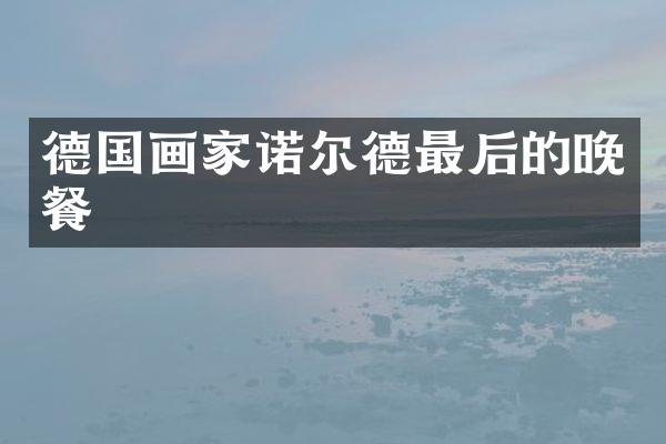 德国画家诺尔德最后的晚餐