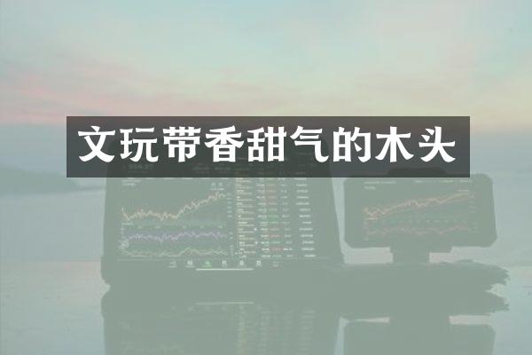 文玩带香甜气的木头