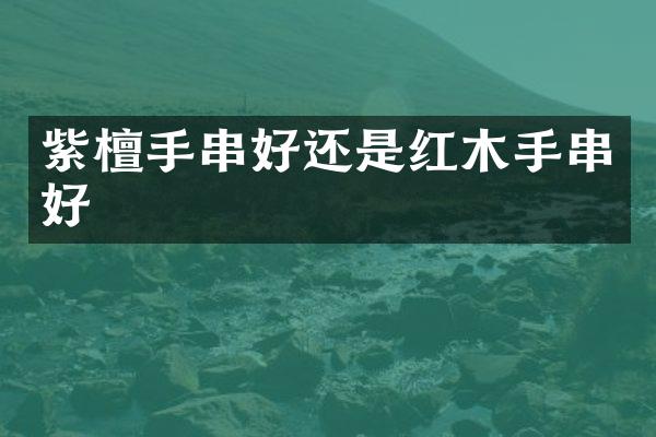 紫檀手串好还是红木手串好