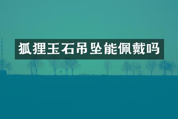狐狸玉石吊坠能佩戴吗