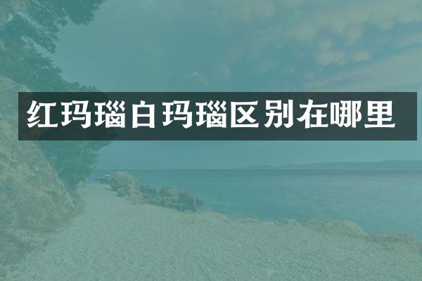 红玛瑙白玛瑙区别在哪里