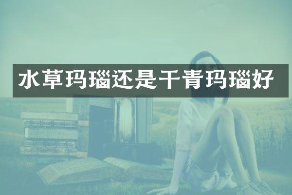 水草玛瑙还是干青玛瑙好