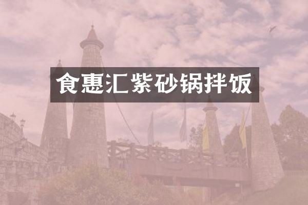 食惠汇紫砂锅拌饭