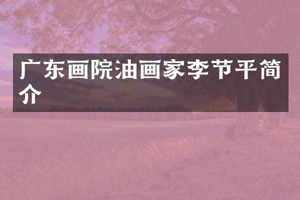 广东画院油画家李节平简介