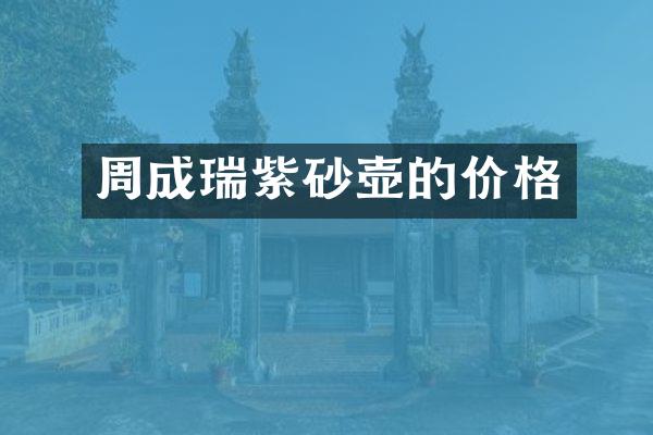周成瑞紫砂壶的价格