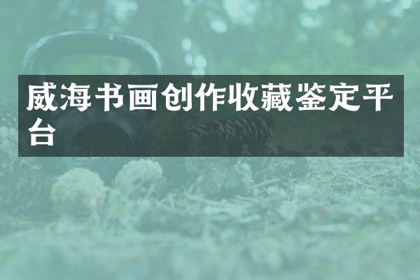 威海书画创作收藏鉴定平台