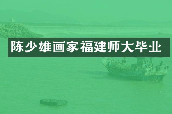 陈少雄画家福建师大毕业