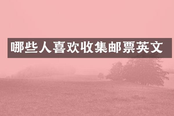 哪些人喜欢收集邮票英文