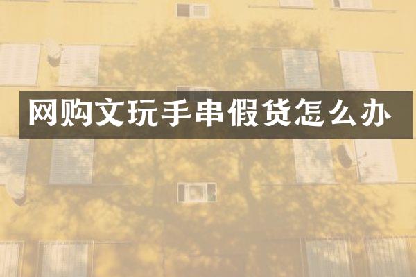 网购文玩手串假货怎么办