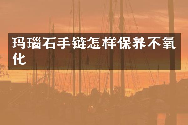 玛瑙石手链怎样保养不氧化