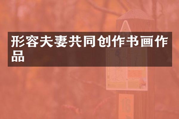 形容夫妻共同创作书画作品