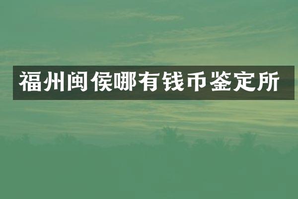 福州闽侯哪有钱币鉴定所