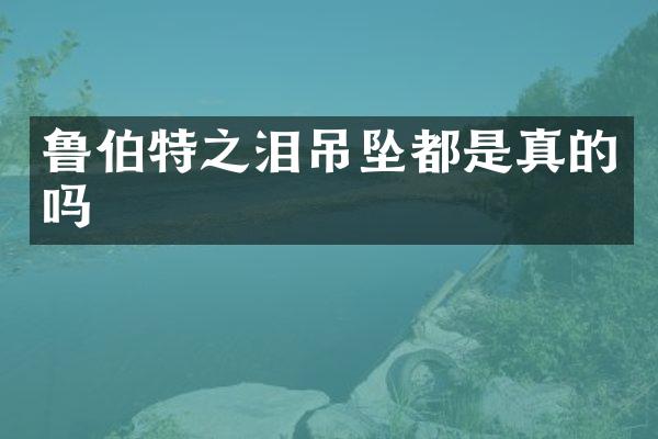 鲁伯特之泪吊坠都是真的吗