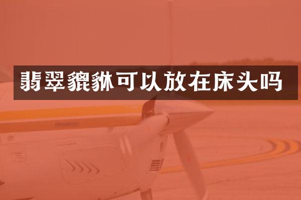 翡翠貔貅可以放在床头吗