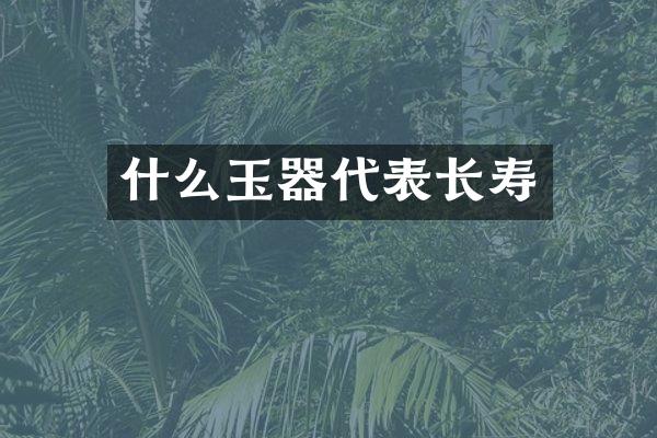 什么玉器代表长寿