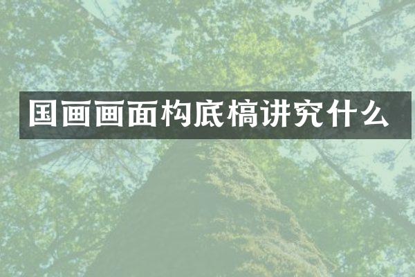 国画画面构底槁讲究什么