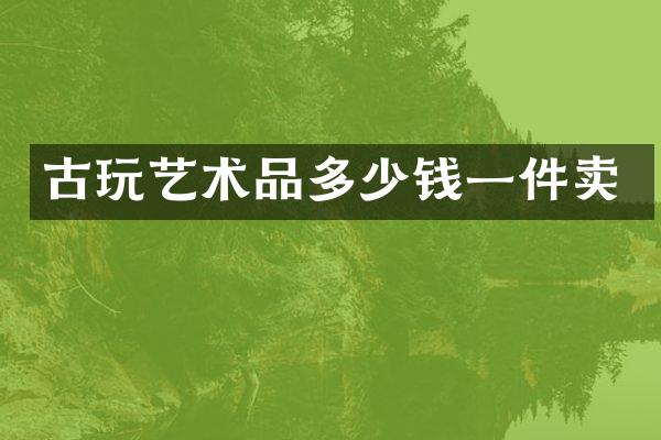 古玩艺术品多少钱一件卖