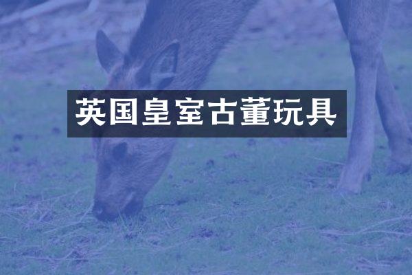 英国皇室古董玩具