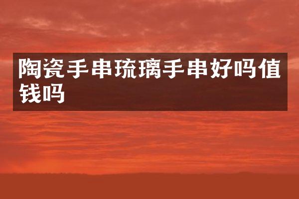 陶瓷手串琉璃手串好吗值钱吗