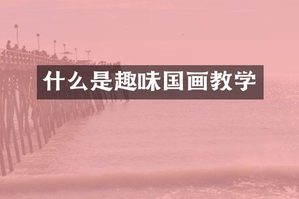 什么是趣味国画教学
