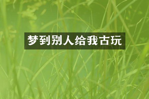 梦到别人给我古玩