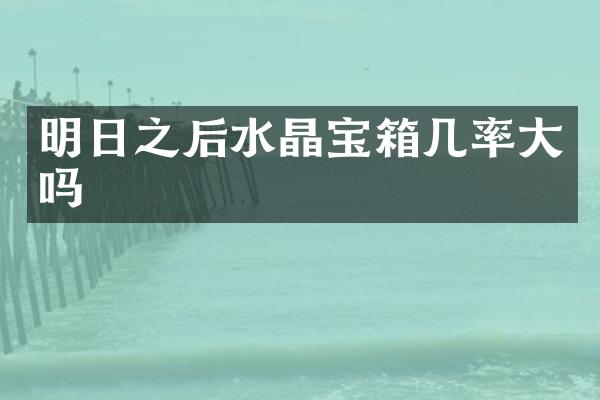 明日之后水晶宝箱几率大吗