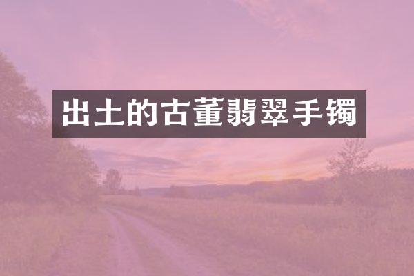 出土的古董翡翠手镯