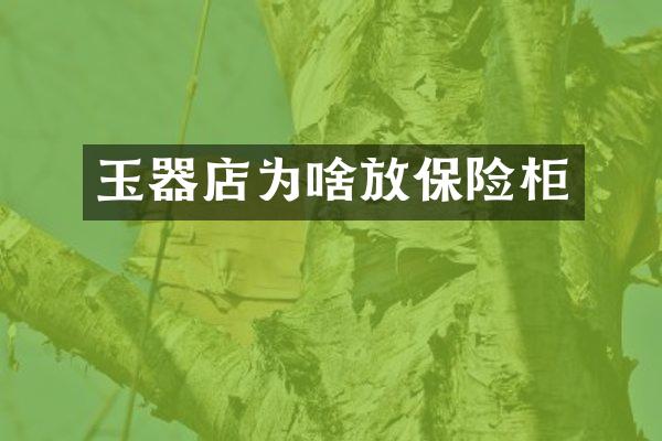 玉器店为啥放保险柜