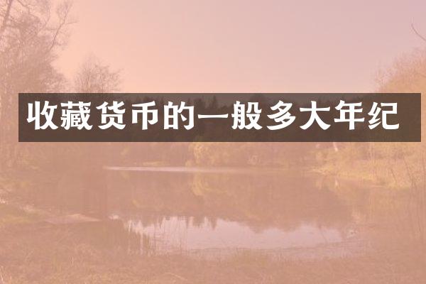 收藏货币的一般多大年纪