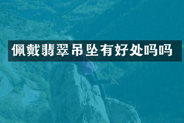佩戴翡翠吊坠有好处吗吗