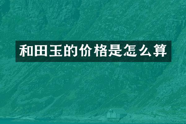 和田玉的价格是怎么算