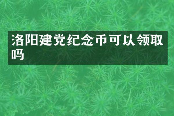 洛阳纪念币可以领取吗
