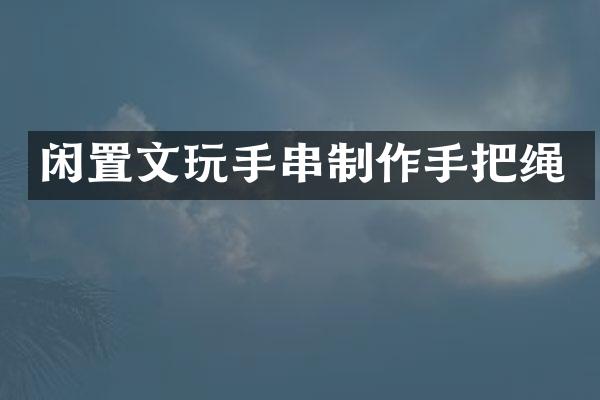 闲置文玩手串制作手把绳