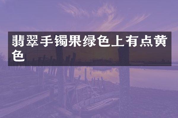 翡翠手镯果绿色上有点黄色