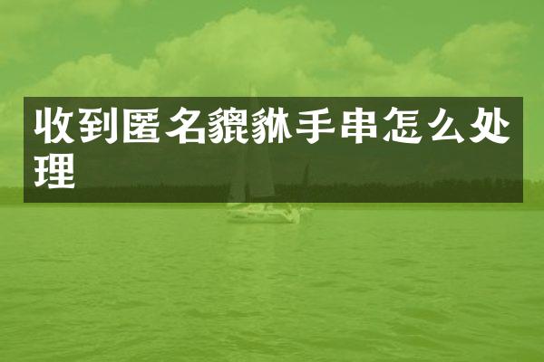 收到匿名貔貅手串怎么处理