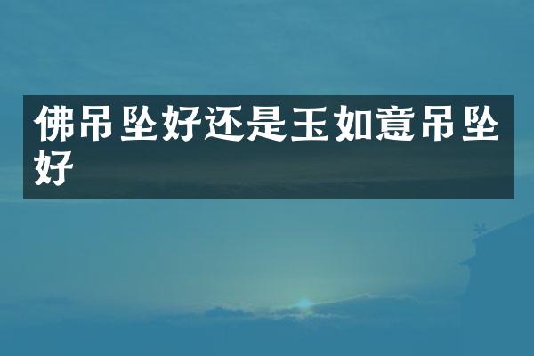 佛吊坠好还是玉如意吊坠好