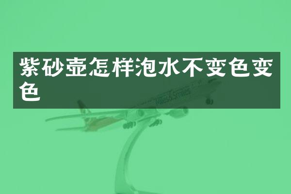 紫砂壶怎样泡水不变色变色